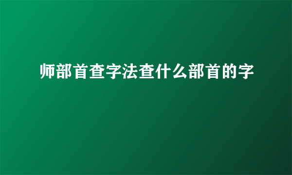 师部首查字法查什么部首的字
