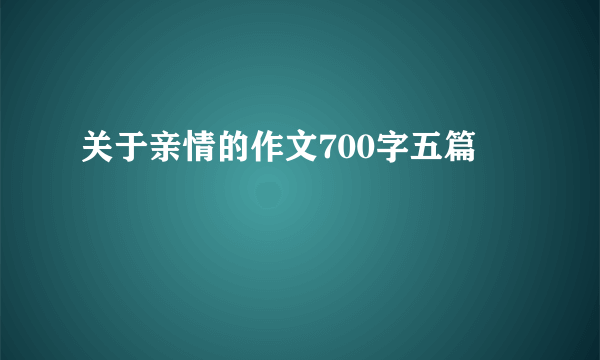 关于亲情的作文700字五篇