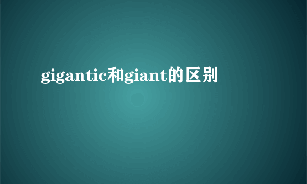 gigantic和giant的区别