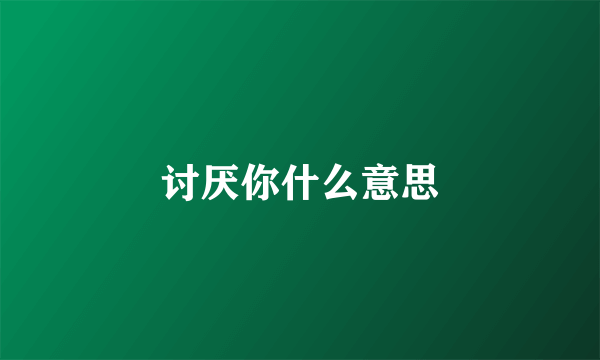 讨厌你什么意思