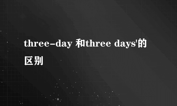 three-day 和three days'的区别