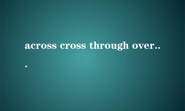 across cross through over的用法和区别