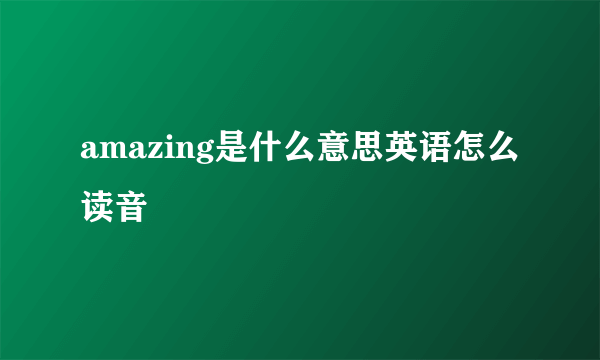 amazing是什么意思英语怎么读音