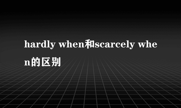 hardly when和scarcely when的区别
