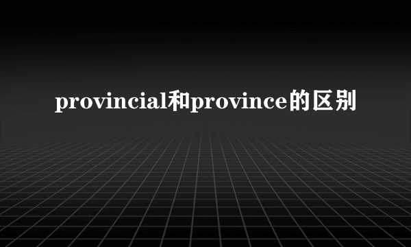 provincial和province的区别