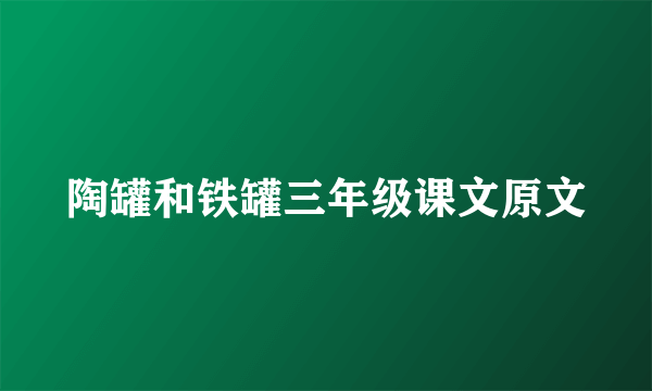 陶罐和铁罐三年级课文原文