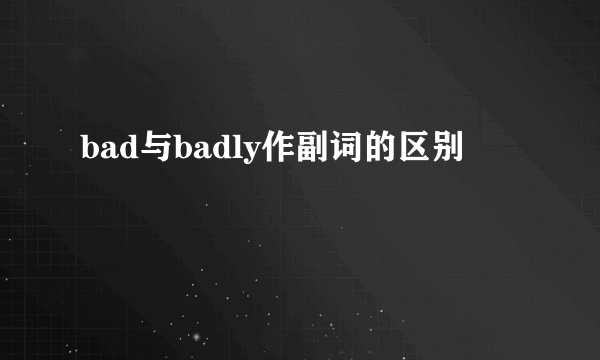 bad与badly作副词的区别