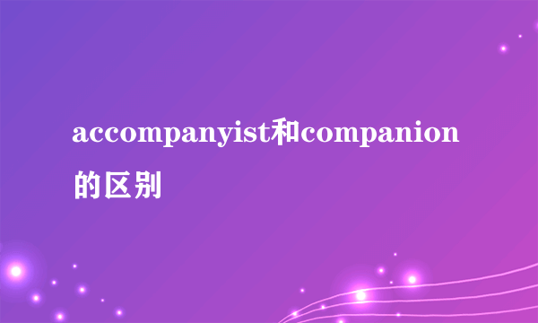 accompanyist和companion的区别