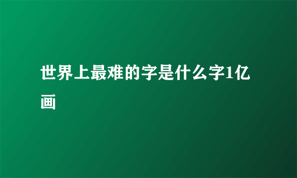 世界上最难的字是什么字1亿画