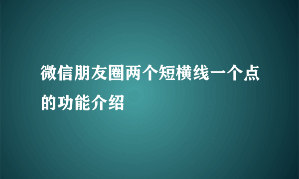 微信朋友圈两个短横线一个点的功能介绍