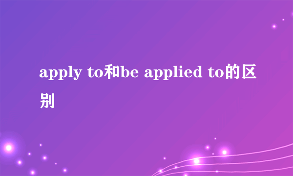 apply to和be applied to的区别