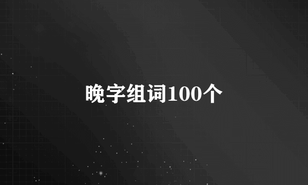 晚字组词100个