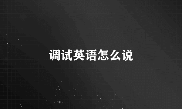 调试英语怎么说