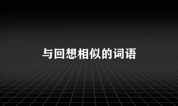 与回想相似的词语