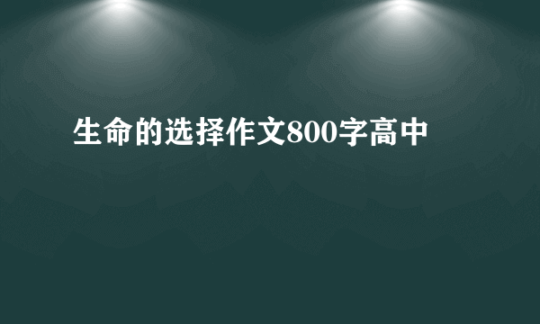 生命的选择作文800字高中