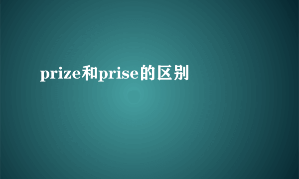 prize和prise的区别