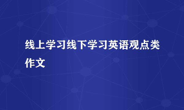 线上学习线下学习英语观点类作文