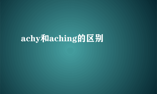 achy和aching的区别
