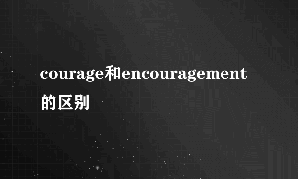 courage和encouragement的区别
