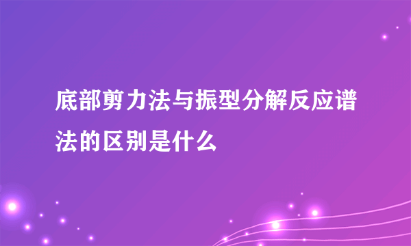 底部剪力法与振型分解反应谱法的区别是什么