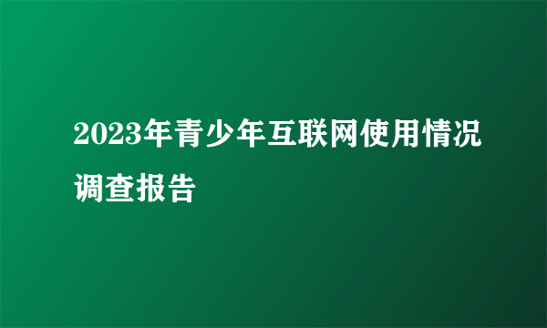 2023年青少年互联网使用情况调查报告
