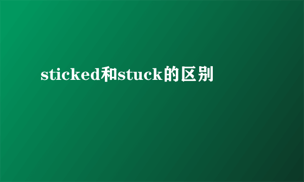 sticked和stuck的区别