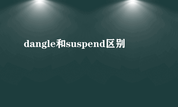 dangle和suspend区别