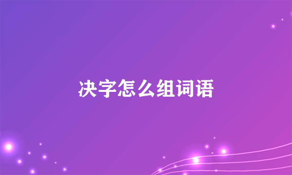 决字怎么组词语