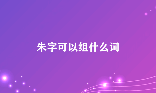 朱字可以组什么词