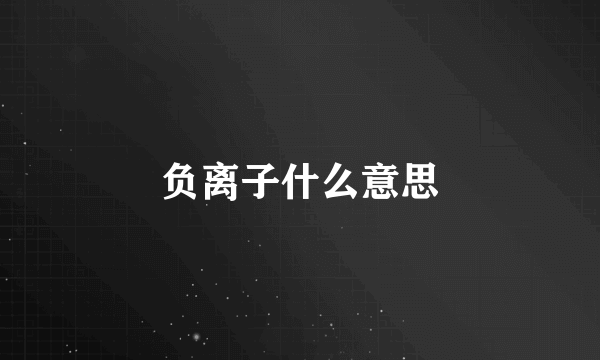 负离子什么意思