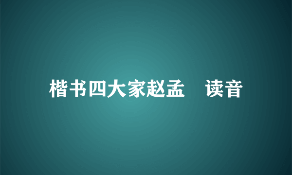 楷书四大家赵孟頫读音