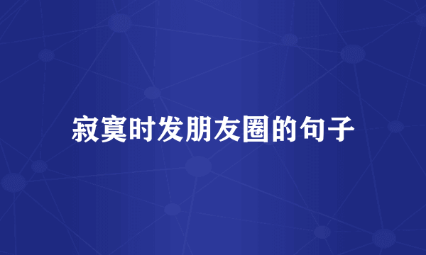 寂寞时发朋友圈的句子
