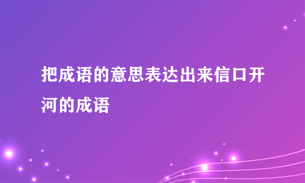 把成语的意思表达出来信口开河的成语