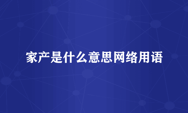 家产是什么意思网络用语