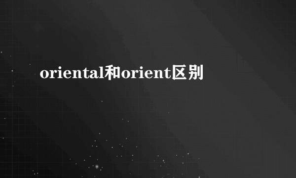 oriental和orient区别
