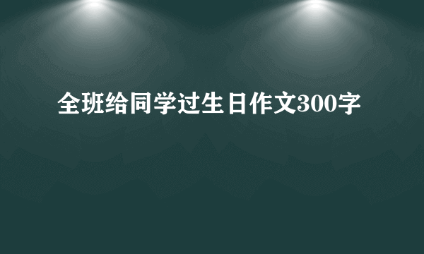 全班给同学过生日作文300字