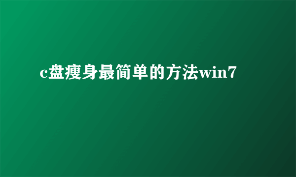 c盘瘦身最简单的方法win7