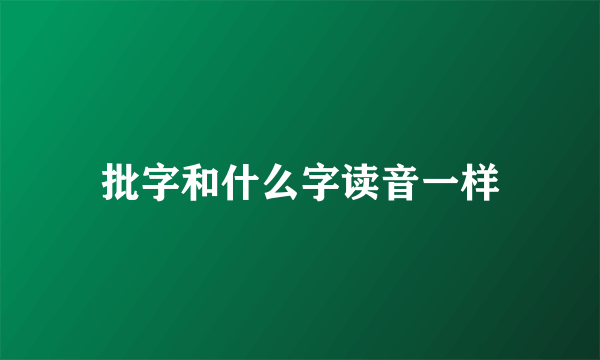 批字和什么字读音一样