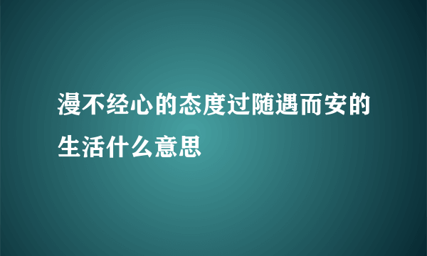 漫不经心的态度过随遇而安的生活什么意思