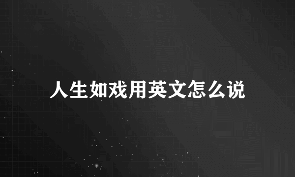 人生如戏用英文怎么说