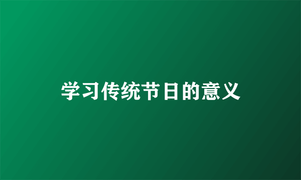 学习传统节日的意义