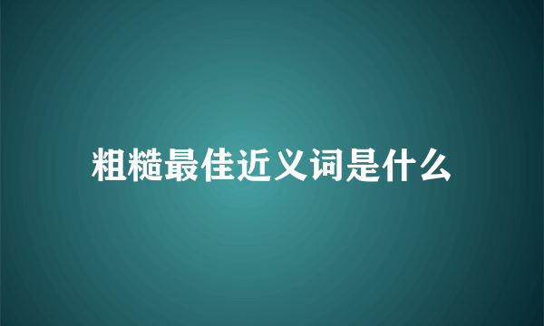 粗糙最佳近义词是什么