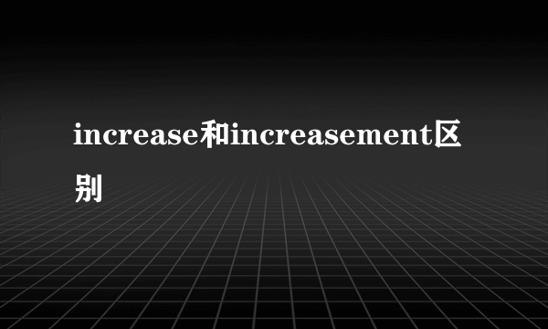 increase和increasement区别