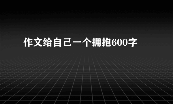 作文给自己一个拥抱600字