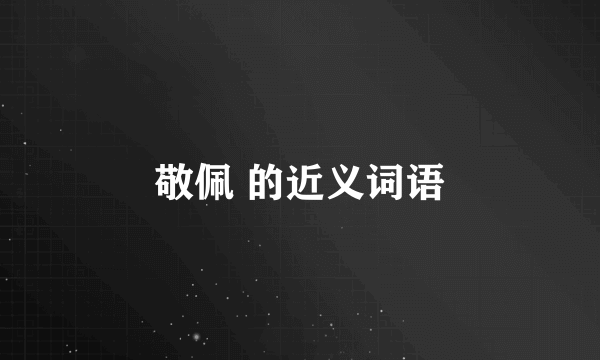 敬佩 的近义词语