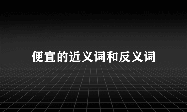 便宜的近义词和反义词