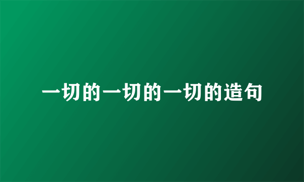 一切的一切的一切的造句