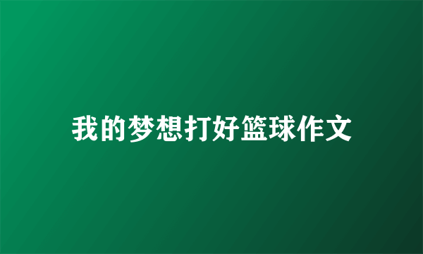 我的梦想打好篮球作文