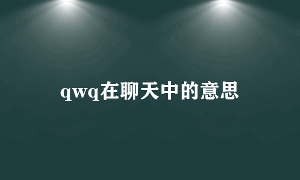 qwq在聊天中的意思