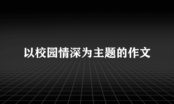 以校园情深为主题的作文